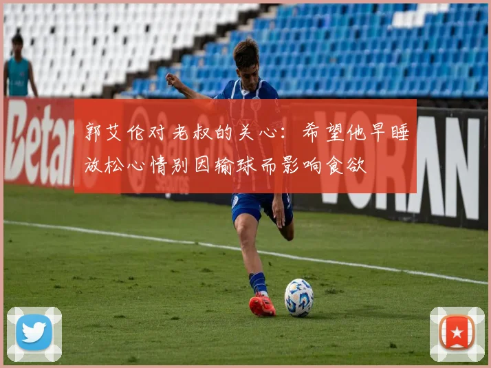 郭艾伦对老叔的关心：希望他早睡放松心情别因输球而影响食欲