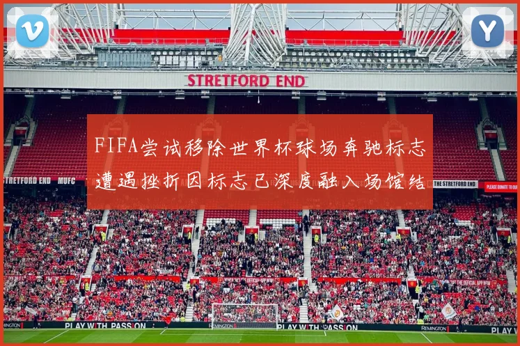 FIFA尝试移除世界杯球场奔驰标志遭遇挫折因标志已深度融入场馆结构