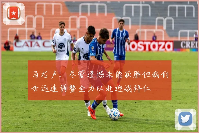 马尤卢：尽管遗憾未能获胜但我们会迅速调整全力以赴迎战拜仁