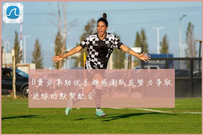 B费分享助攻乐趣感谢队友努力争取进球的默契配合