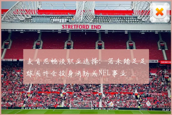 麦肯尼畅谈职业选择：若未踏足足球或许会投身消防或NFL事业