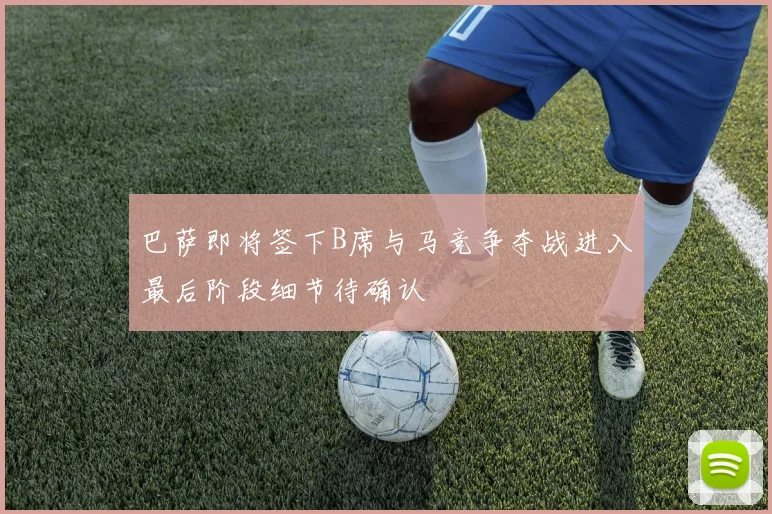巴萨即将签下B席与马竞争夺战进入最后阶段细节待确认